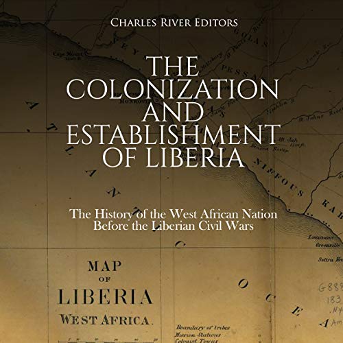 The Colonization and Establishment of Liberia by Charles River Editors