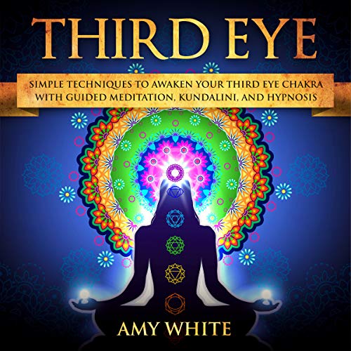 Third Eye: Simple Techniques to Awaken Your Third Eye Chakra with Guided Meditation, Kundalini, and Hypnosis