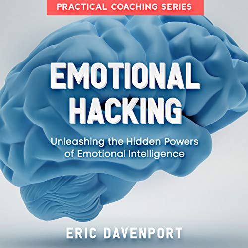 Emotional Hacking: Unleashing the Hidden Powers of Emotional Intelligence by Eric Davenport