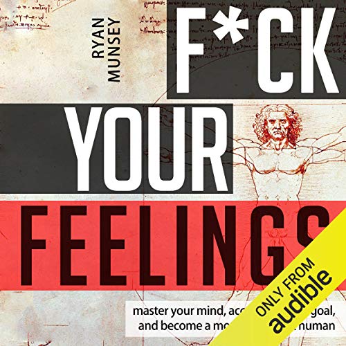 F--k Your Feelings: Master Your Mind, Accomplish Anything and Become a More Significant Human by Ryan Munsey