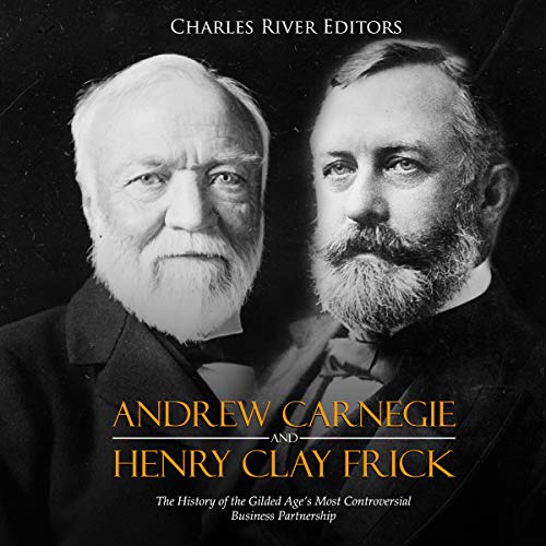 Andrew Carnegie and Henry Clay Frick: The History of the Gilded Age’s Most Controversial Business Partnership