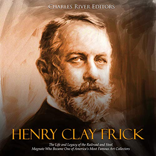 Henry Clay Frick by Charles River Editors