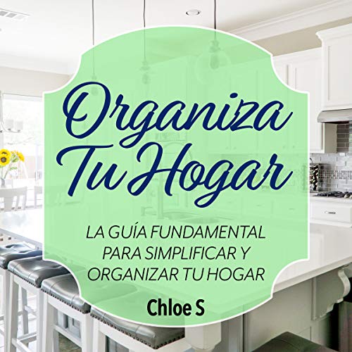 Organiza Tu Hogar: La Guía Fundamental Para Simplificar y Organizar tu Hogar [Organize Your Home: The Fundamental Guide to Simplify and Organize Your Home]