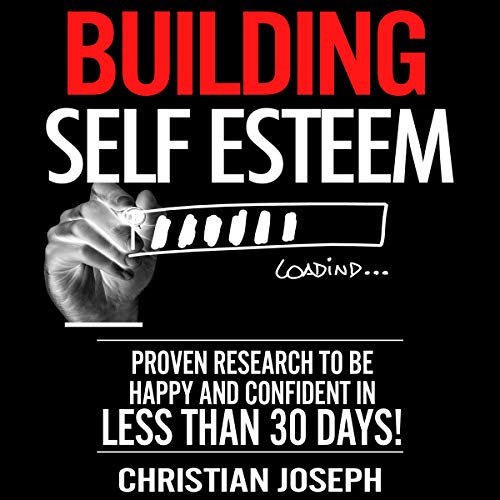 Building Self Esteem: Proven Research to Be Happy and Confident in Less Than 30 Days!