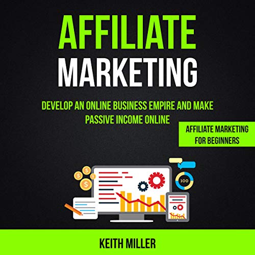 Affiliate Marketing: Develop an Online Business Empire and Make Passive Income Online