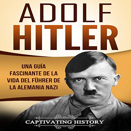 Adolf Hitler: Una guía fascinante de la vida del Führer de la Alemania nazi [Adolf Hitler: A Fascinating Guide to the Life of the Führer of Nazi Germany] by Captivating History