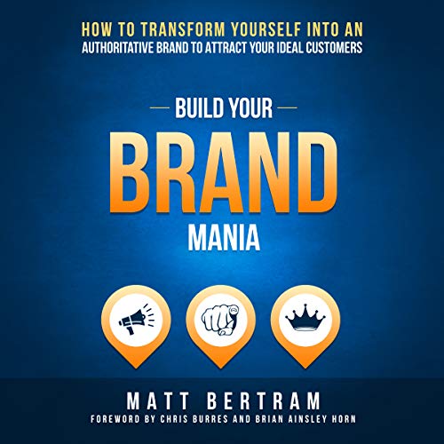 Build Your Brand Mania: How to Transform Yourself into an Authoritative Brand That Will Attract Your Ideal Customers