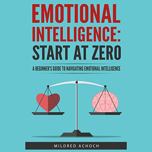 Emotional Intelligence: Start at Zero: A Beginner's Guide to Navigating Emotional Intelligence by Mildred Achoch