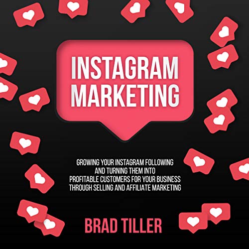 Instagram Marketing: Growing Your Instagram Following and Turning Them Into Profitable Customers for Your Business Through Selling and Affiliate Marketing