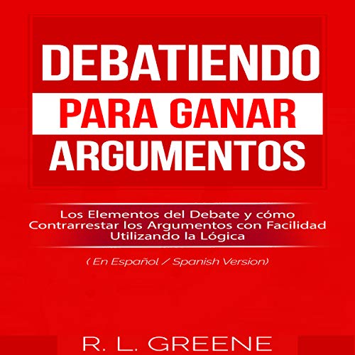 Debatiendo para Ganar Argumentos [Debating to Win Arguments] by R. L. Greene