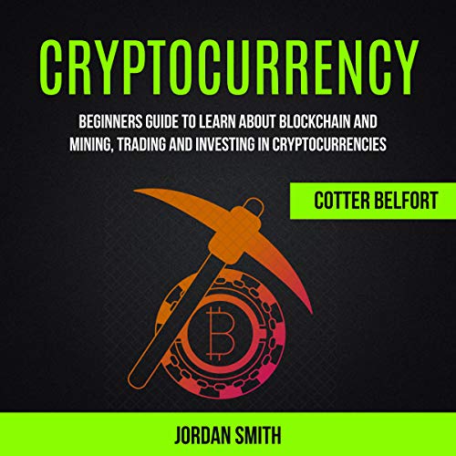 Cryptocurrency: Beginners Guide to Learn About Blockchain and Mining, Trading and Investing in Cryptocurrencies