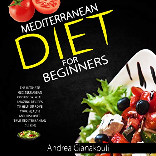 Mediterranean Diet for Beginners: The Ultimate Mediterranean Cookbook with Amazing Recipes to Help Improve Your Health and Discover True Mediterranean Cuisine