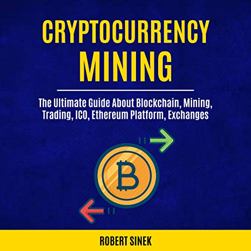 Cryptocurrency Mining: The Ultimate Guide About Blockchain, Mining, Trading, ICO, Ethereum Platform, Exchanges