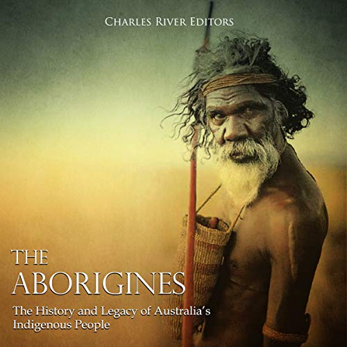 The Aborigines: The History and Legacy of Australia’s Indigenous People by Charles River Editors