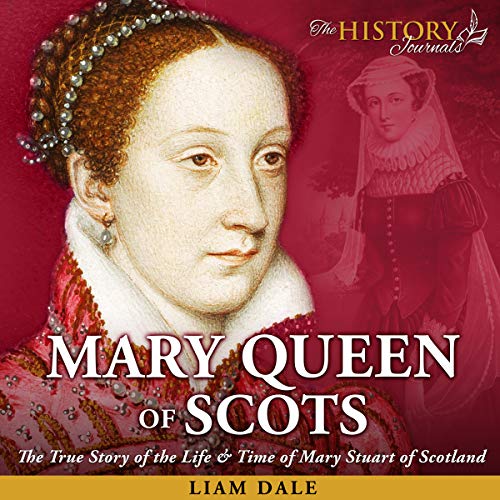 Mary Queen of Scots: The True Story of the Life & Time of Mary Stuart of Scotland