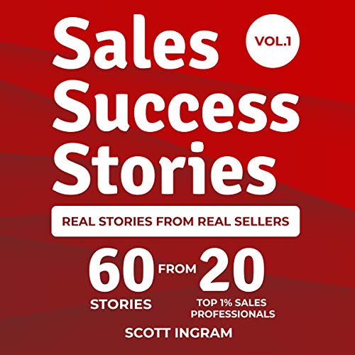 Sales Success Stories: 60 Stories from 20 Top 1% Sales Professionals by Scott Ingram