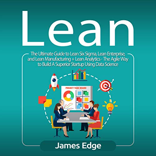 Lean: The Ultimate Guide to Lean Six Sigma, Lean Enterprise, and Lean Manufacturing + Lean Analytics - The Agile Way to Build A Superior Startup Using Data Science