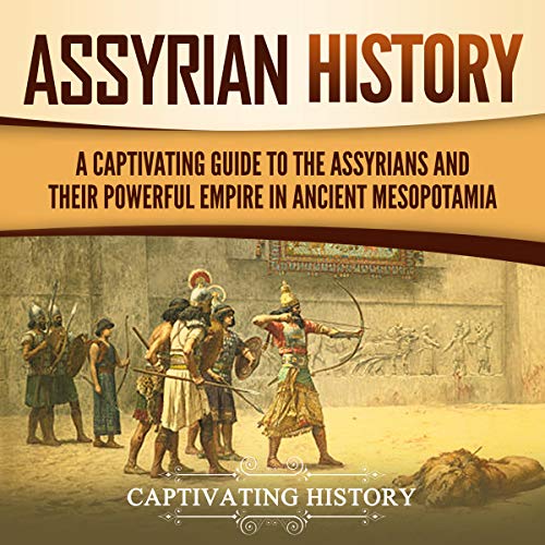 Assyrian History: A Captivating Guide to the Assyrians and Their Powerful Empire in Ancient Mesopotamia