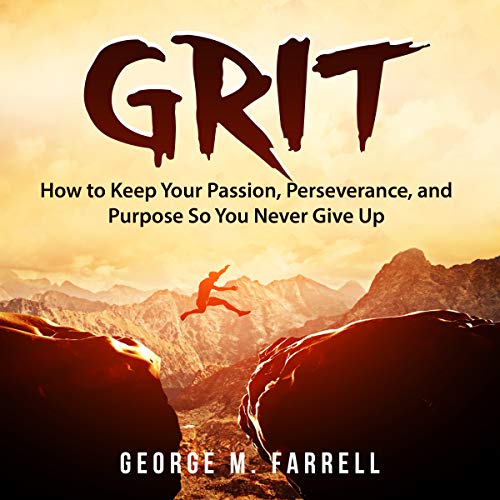 Grit: How to Keep Your Passion, Perseverance, and Purpose so You Never Give Up