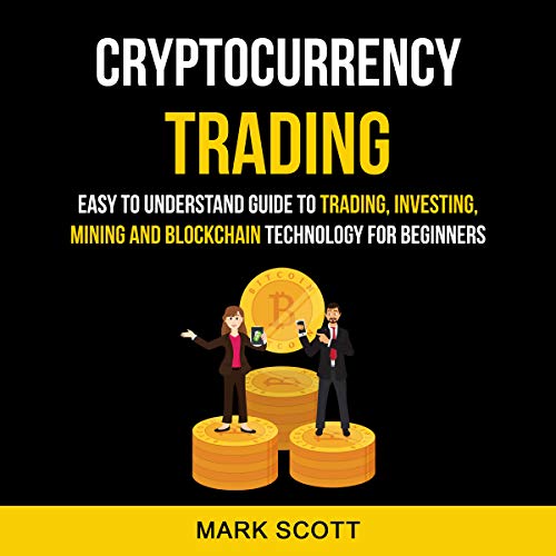 Cryptocurrency Trading: Easy to Understand Guide to Trading, Investing, Mining and Blockchain Technology for Beginners