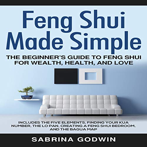 Feng Shui Made Simple: The Beginner’s Guide to Feng Shui for Wealth, Health, and Love