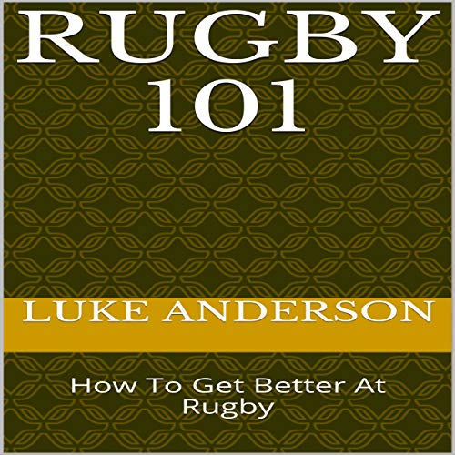 Rugby 101: How to Get Better at Rugby by Luke Anderson