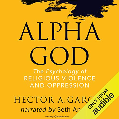 Alpha God: The Psychology of Religious Violence and Oppression