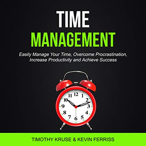 Time Management: Easily Manage Your Time, Overcome Procrastination, Increase Productivity and Achieve Success by Timothy Kruse