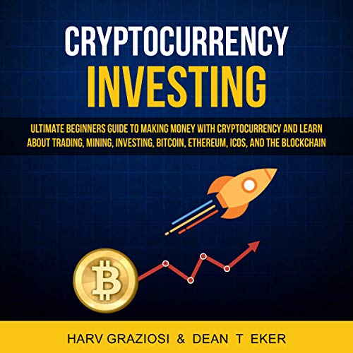 Cryptocurrency Investing: Ultimate Beginners Guide to Making Money with Cryptocurrency and Learn About Trading, Mining, Investing, Bitcoin, Ethereum, Icos and the Blockchain