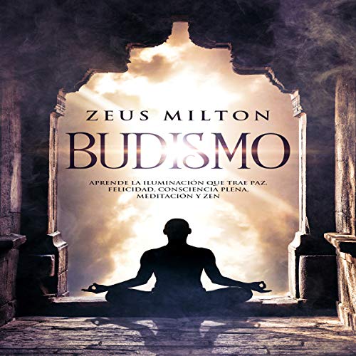 Budismo: Aprende la Iluminación que Trae Paz - Felicidad, Consciencia Plena, Meditación y Zen [Buddhism: Learn the Enlightenment that Brings Peace]