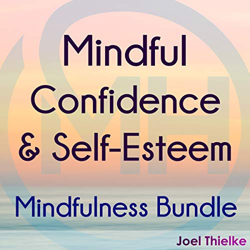 Mindful Confidence & Self-Esteem: Mindfulness Bundle by Joel Thielke