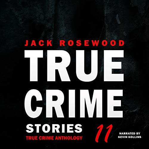 True Crime Stories Volume 11: 12 Shocking True Crime Murder Cases