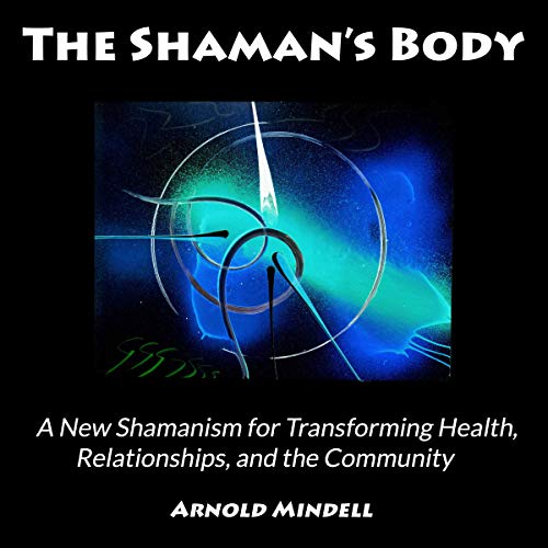 The Shaman's Body: A New Shamanism for Transforming Health, Relationships, and the Community