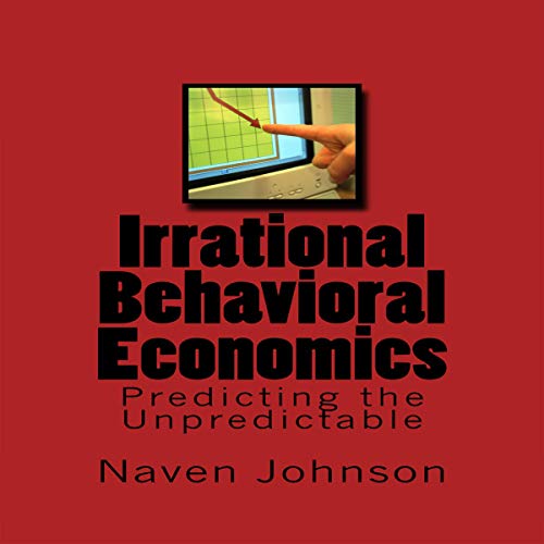 Irrational Behavioral Economics: Predicting the Unpredictable by Naven Johnson
