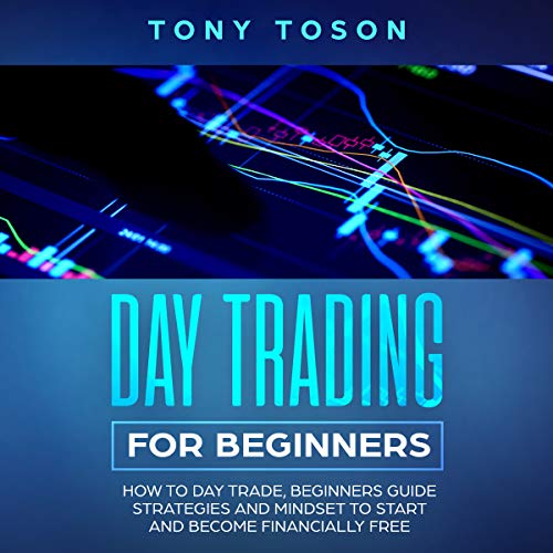 Day Trading for Beginners: How to Day Trade, Beginners Guide, Strategies and Mindset to Start and Become Financially Free
