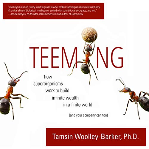 Teeming: How Superorganisms Work Together to Build Infinite Wealth on a Finite Planet (and your company can too)