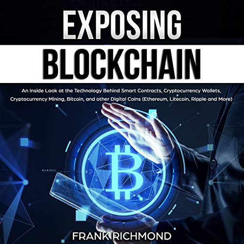 Exposing Blockchain: An Inside Look at the Technology Behind Smart Contracts, Cryptocurrency Wallets, Cryptocurrency Mining, Bitcoin, and Other Digital Coins (Ethereum, Litecoin, Ripple and More)