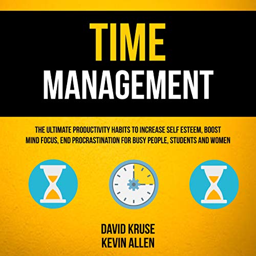 Time Management: The Ultimate Productivity Habits to Increase Self Esteem, Boost Mind Focus, End Procrastination for Busy People, Students and Women