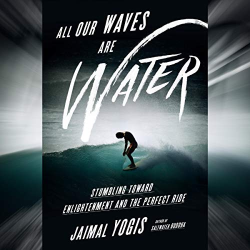 All Our Waves Are Water: Stumbling Toward Enlightenment and the Perfect Ride