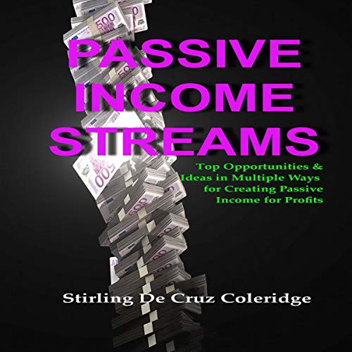 Passive Income Streams: Top Opportunities & Ideas in Multiple Ways for Creating Passive Income for Profits