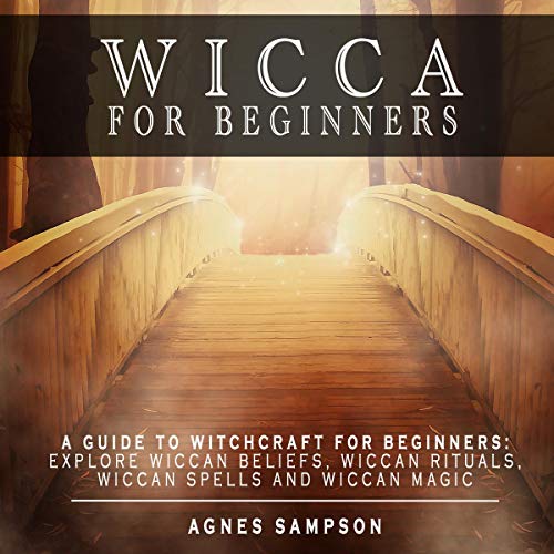 Wicca for Beginners: A Guide to Witchcraft for Beginners: Explore Wiccan Beliefs, Wiccan Rituals, Wiccan Spells and Wiccan Magic by Agnes Sampson
