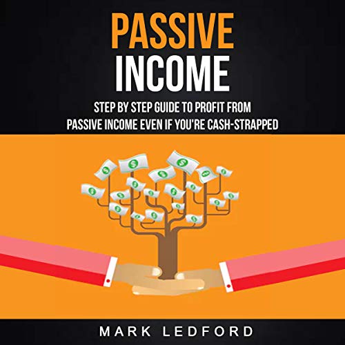 Passive Income: Step by Step Guide to Profit from Passive Income Even If You're Cash Strapped