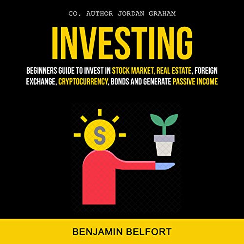 Investing: Beginners Guide to Invest in Stock Market, Real Estate, Foreign Exchange, Cryptocurrency, Bonds and Generate Passive Income