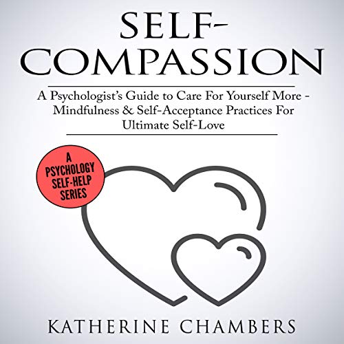Self-Compassion: A Psychologist’s Guide to Care for Yourself More