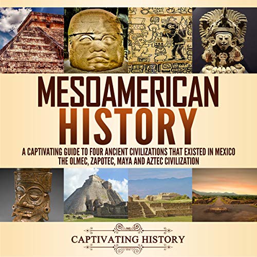 Mesoamerican History: A Captivating Guide to Four Ancient Civilizations That Existed in Mexico