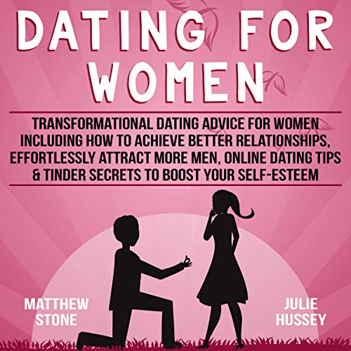 Dating for Women: Transformational Dating Advice for Women Including How to Achieve Better Relationships, Effortlessly Attract More Men, Online Dating Tips & Tinder Secrets to Boost Your Self-Esteem