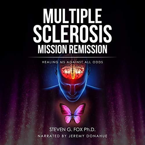 Multiple Sclerosis Mission Remission: Healing MS Against All Odds by Steven G. Fox PhD
