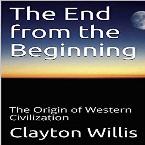 The End from the Beginning: The Origin of Western Civilization by Clayton Willis