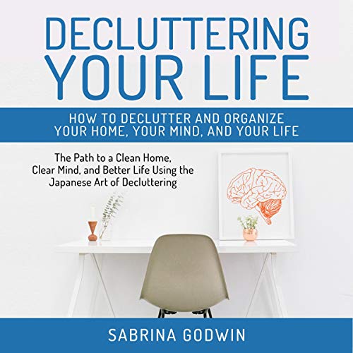 Decluttering Your Life: How to Declutter and Organize Your Home, Your Mind, and Your Life