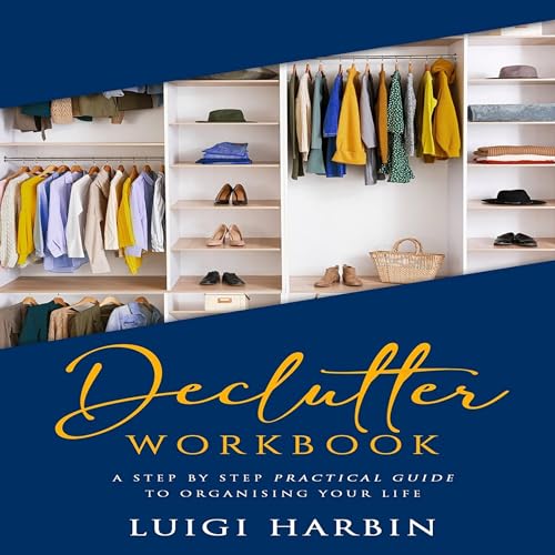 Declutter Workbook: A Step by Step Practical Guide to Organizing Your Life